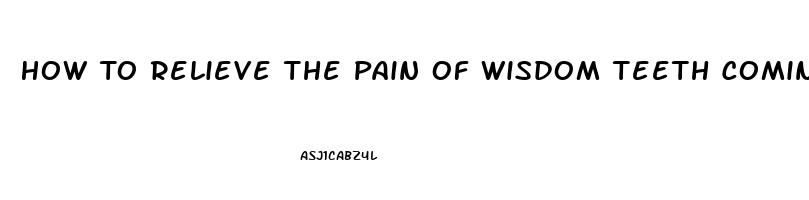 How To Relieve The Pain Of Wisdom Teeth Coming In