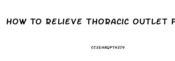 How To Relieve Thoracic Outlet Pain