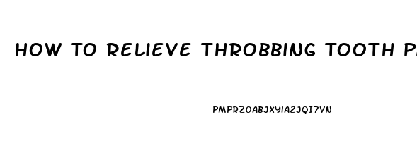 How To Relieve Throbbing Tooth Pain