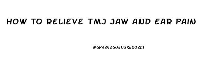 How To Relieve Tmj Jaw And Ear Pain