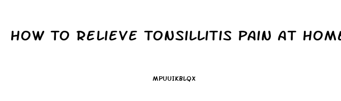 How To Relieve Tonsillitis Pain At Home