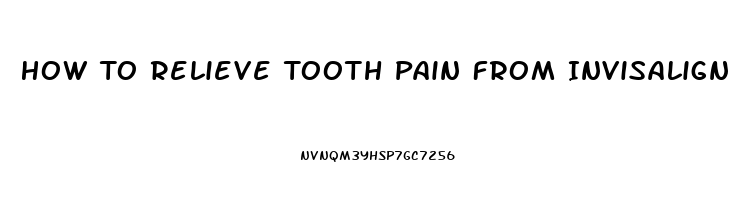 How To Relieve Tooth Pain From Invisalign