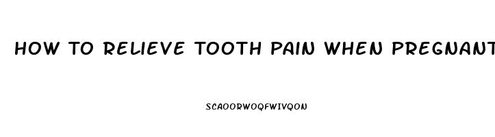 How To Relieve Tooth Pain When Pregnant