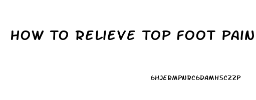 How To Relieve Top Foot Pain