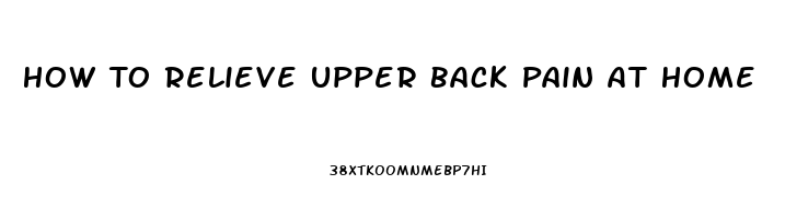 How To Relieve Upper Back Pain At Home