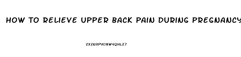 How To Relieve Upper Back Pain During Pregnancy