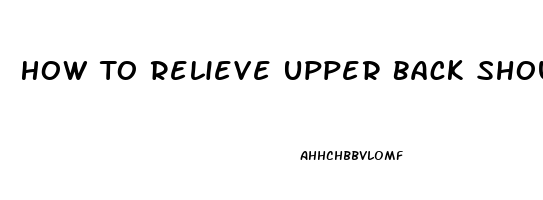 How To Relieve Upper Back Shoulder Pain