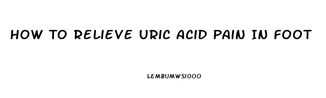 How To Relieve Uric Acid Pain In Foot