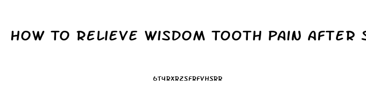 How To Relieve Wisdom Tooth Pain After Surgery