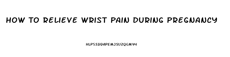 How To Relieve Wrist Pain During Pregnancy