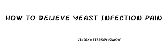 How To Relieve Yeast Infection Pain