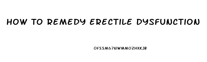 How To Remedy Erectile Dysfunction