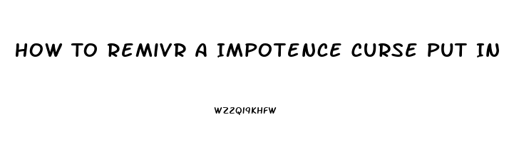 How To Remivr A Impotence Curse Put In You