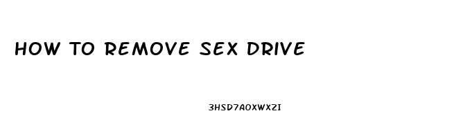 How To Remove Sex Drive