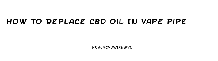 How To Replace Cbd Oil In Vape Pipe