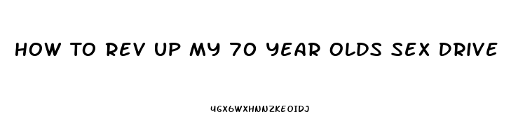 How To Rev Up My 70 Year Olds Sex Drive