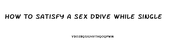 How To Satisfy A Sex Drive While Single