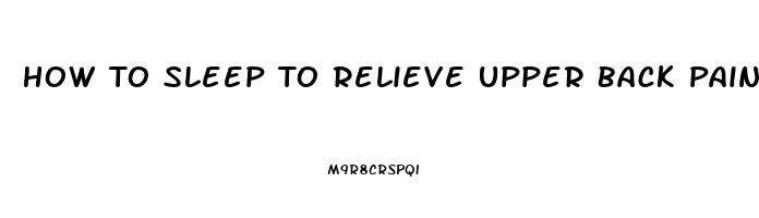 How To Sleep To Relieve Upper Back Pain