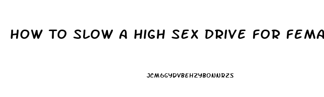 How To Slow A High Sex Drive For Females