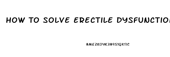 How To Solve Erectile Dysfunction