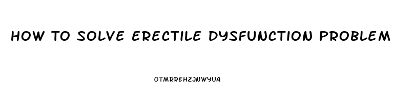 How To Solve Erectile Dysfunction Problem