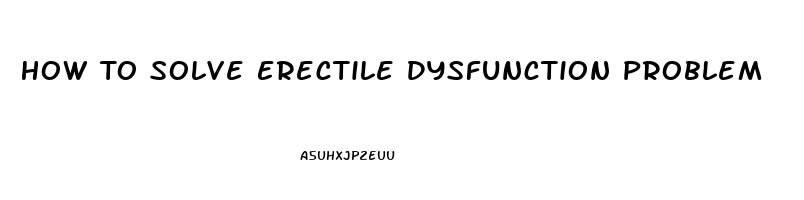 How To Solve Erectile Dysfunction Problem