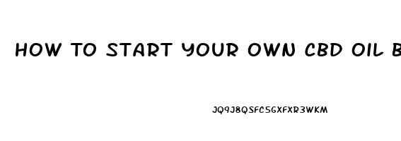 How To Start Your Own Cbd Oil Business