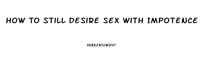 How To Still Desire Sex With Impotence