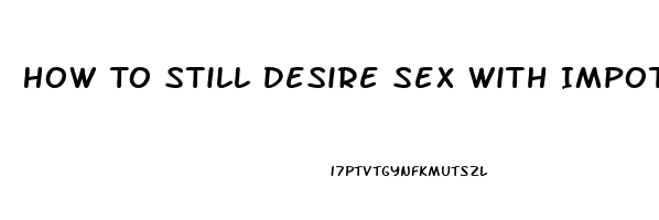 How To Still Desire Sex With Impotence