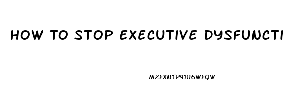 How To Stop Executive Dysfunction