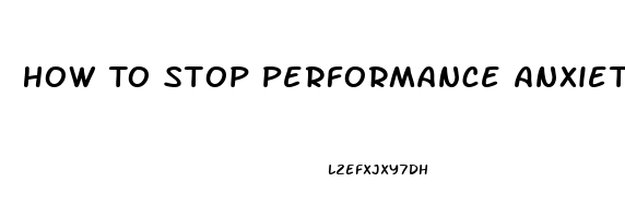 How To Stop Performance Anxiety Erectile Dysfunction