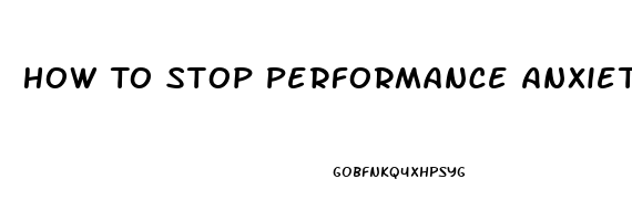 How To Stop Performance Anxiety Erectile Dysfunction