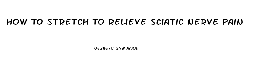 How To Stretch To Relieve Sciatic Nerve Pain