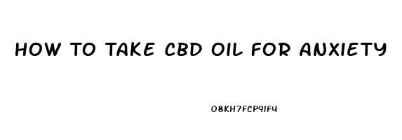 How To Take Cbd Oil For Anxiety