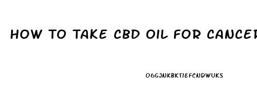 How To Take Cbd Oil For Cancer