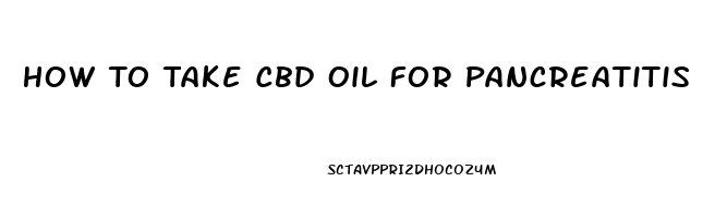 How To Take Cbd Oil For Pancreatitis