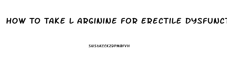 How To Take L Arginine For Erectile Dysfunction