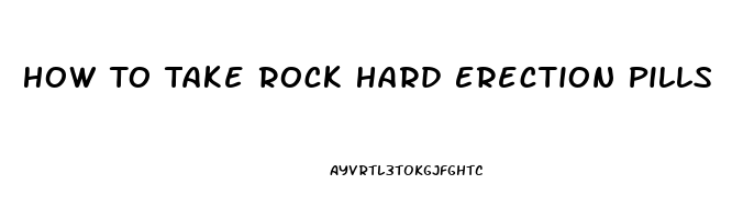 How To Take Rock Hard Erection Pills