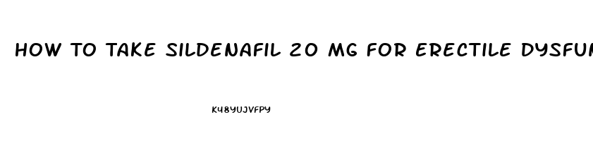 How To Take Sildenafil 20 Mg For Erectile Dysfunction