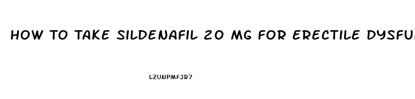 How To Take Sildenafil 20 Mg For Erectile Dysfunction