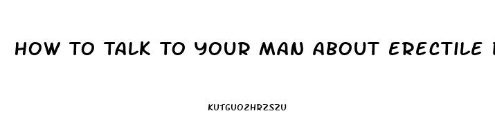 How To Talk To Your Man About Erectile Dysfunction