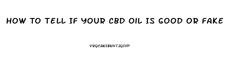 How To Tell If Your Cbd Oil Is Good Or Fake