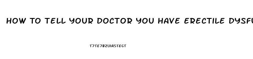 How To Tell Your Doctor You Have Erectile Dysfunction