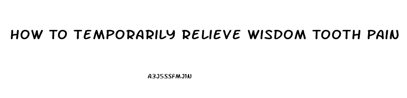 How To Temporarily Relieve Wisdom Tooth Pain