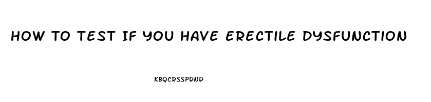 How To Test If You Have Erectile Dysfunction