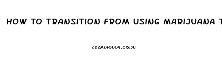 How To Transition From Using Marijuana To Cbd Oil