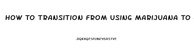 How To Transition From Using Marijuana To Cbd Oil