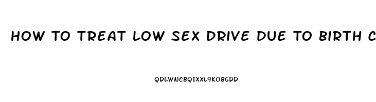 How To Treat Low Sex Drive Due To Birth Control