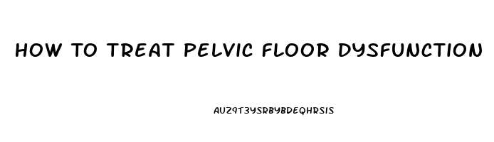 How To Treat Pelvic Floor Dysfunction