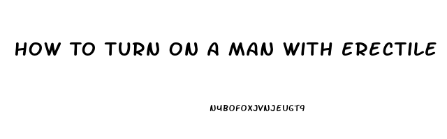 How To Turn On A Man With Erectile Dysfunction